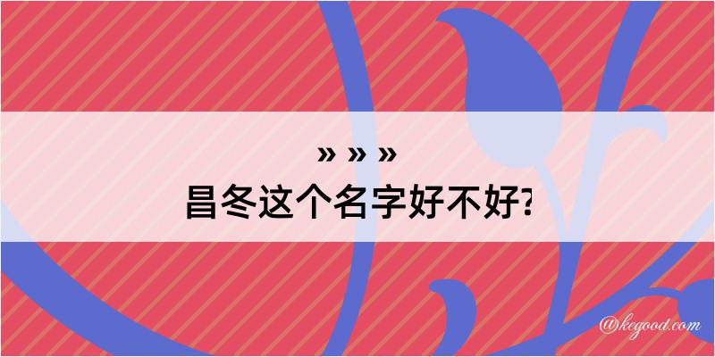 昌冬这个名字好不好?