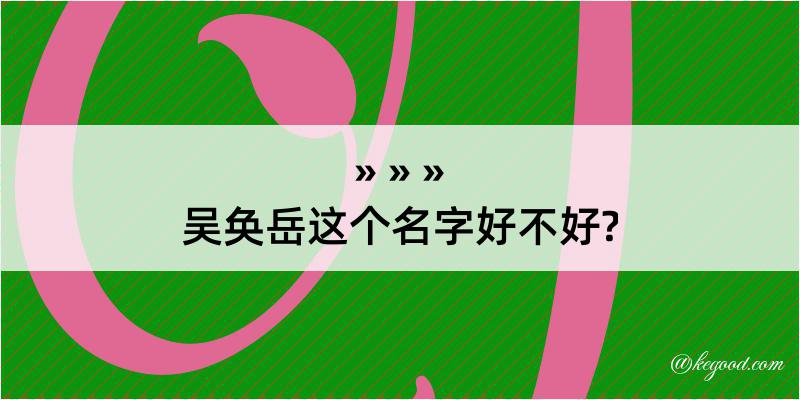 吴奂岳这个名字好不好?