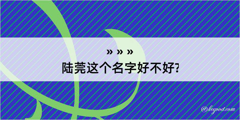 陆莞这个名字好不好?