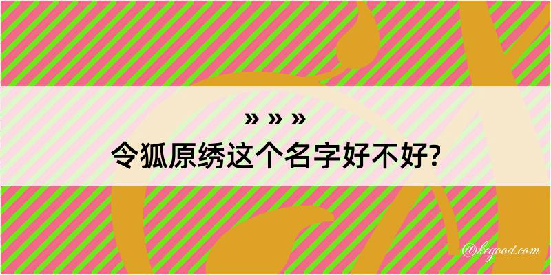 令狐原绣这个名字好不好?