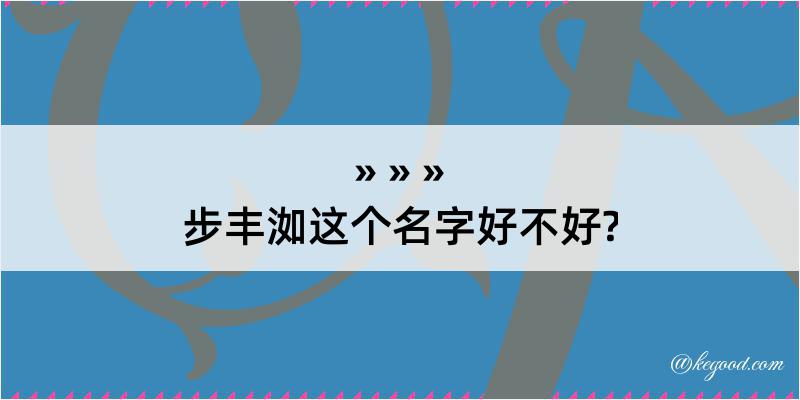 步丰洳这个名字好不好?