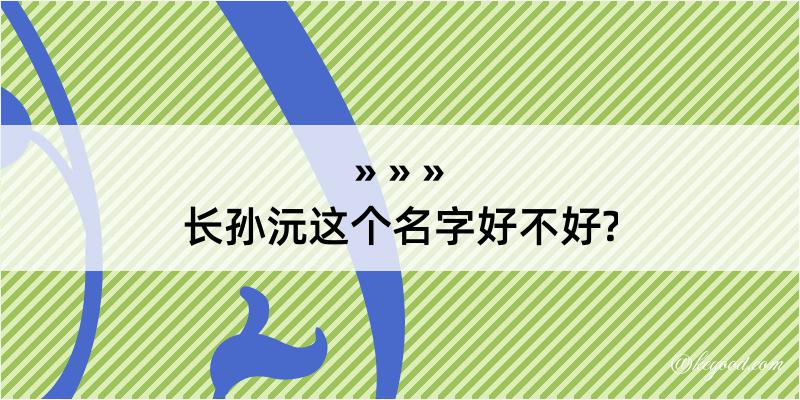 长孙沅这个名字好不好?