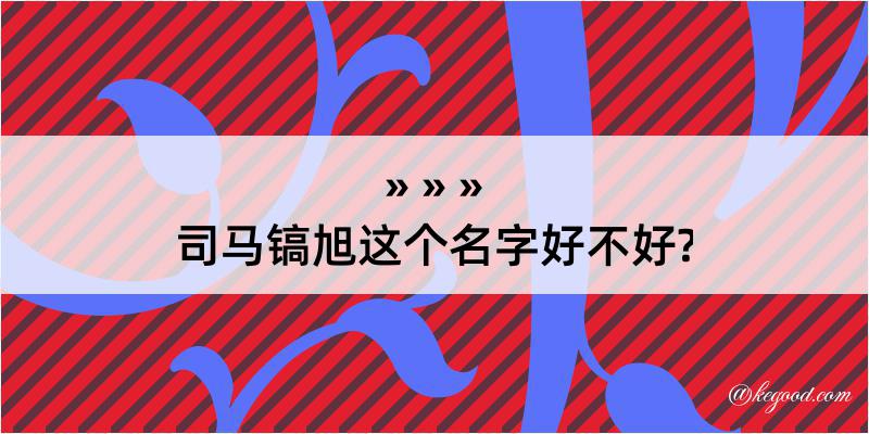 司马镐旭这个名字好不好?