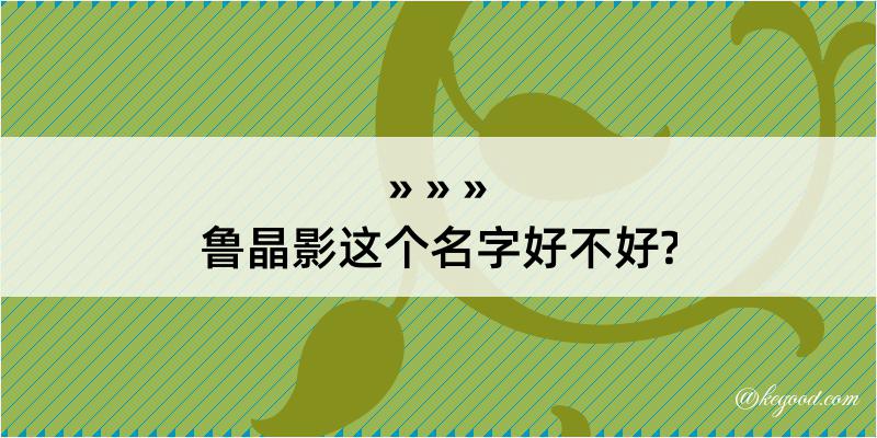 鲁晶影这个名字好不好?