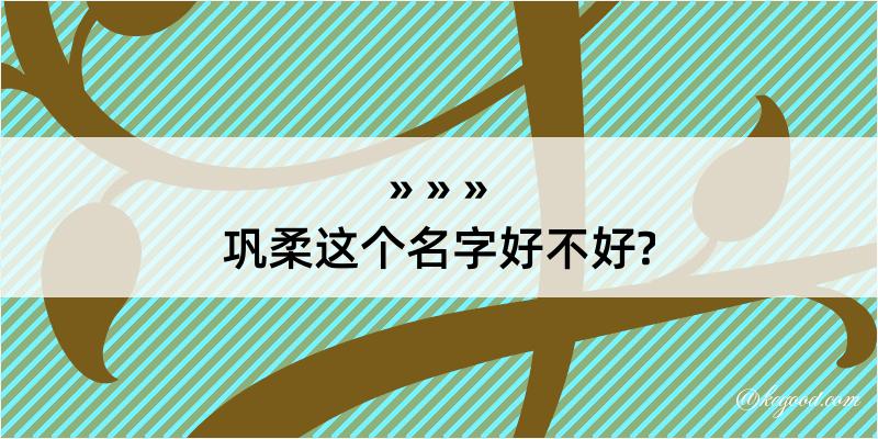 巩柔这个名字好不好?