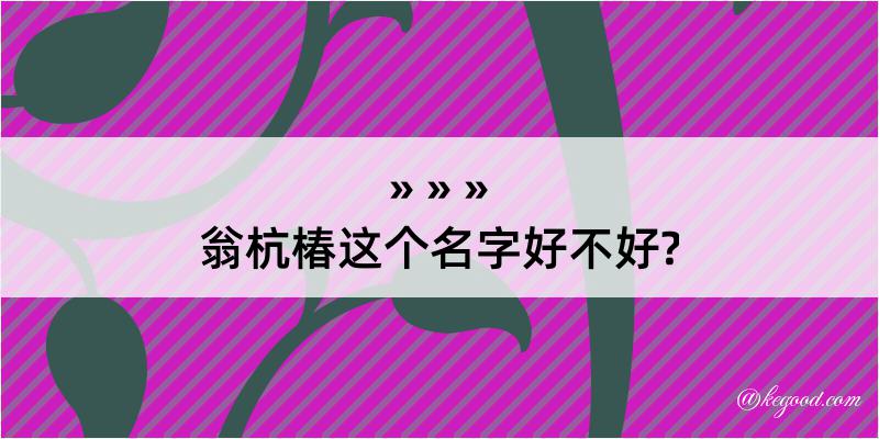 翁杭椿这个名字好不好?