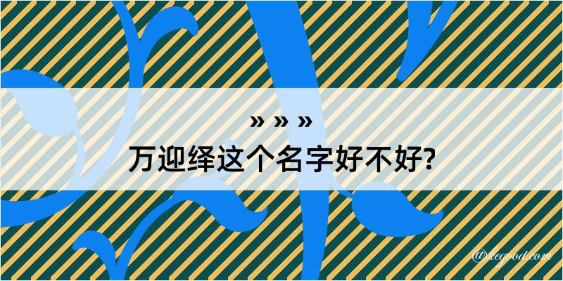 万迎绎这个名字好不好?