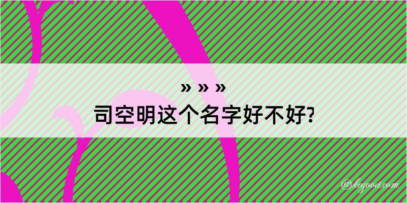 司空明这个名字好不好?