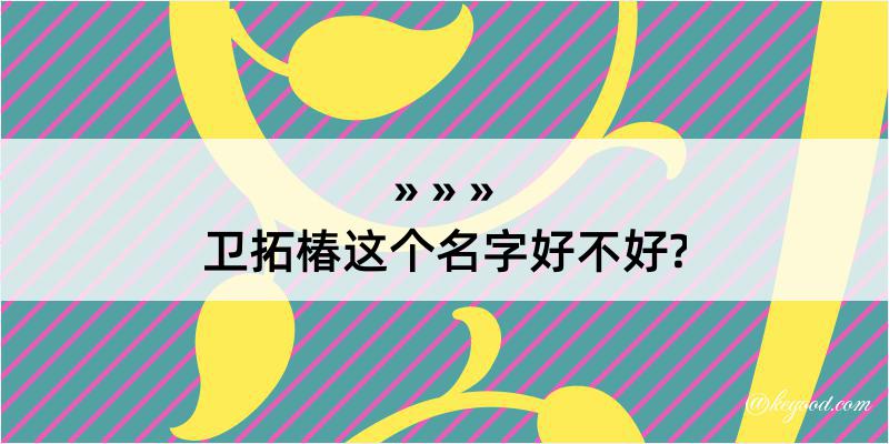 卫拓椿这个名字好不好?