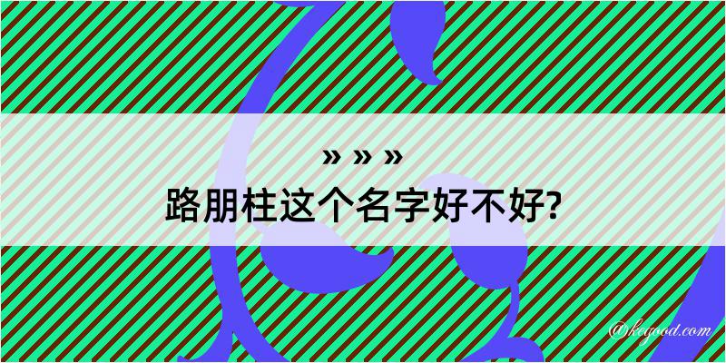 路朋柱这个名字好不好?