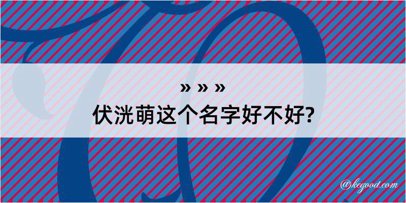 伏洸萌这个名字好不好?