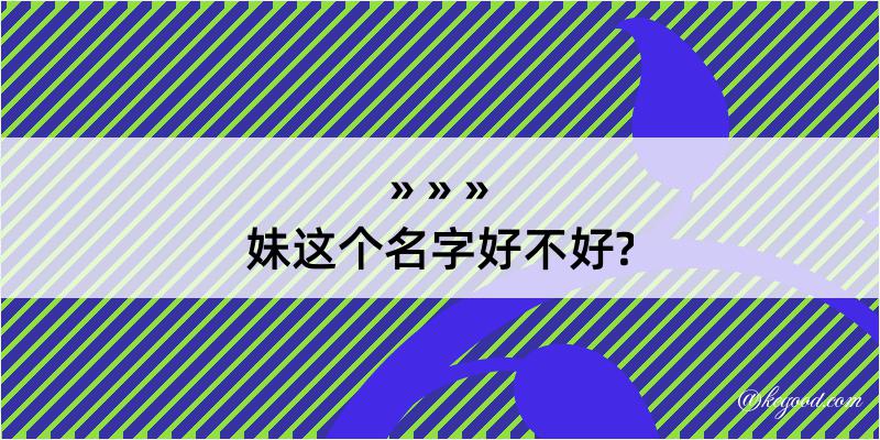 妹这个名字好不好?