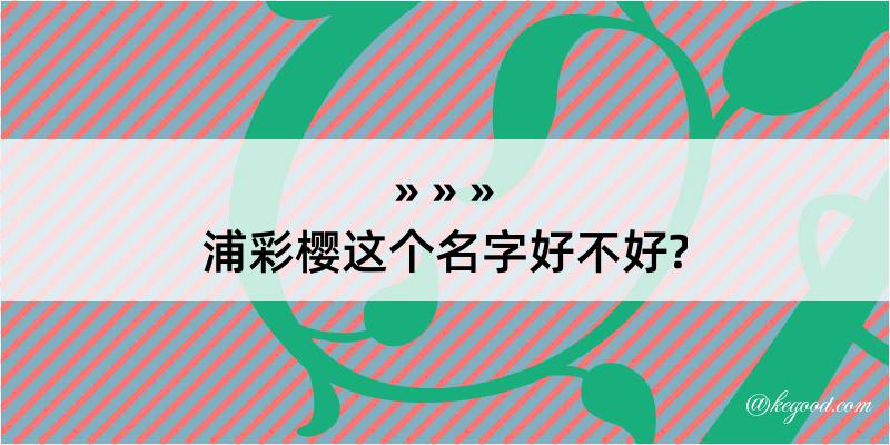 浦彩樱这个名字好不好?