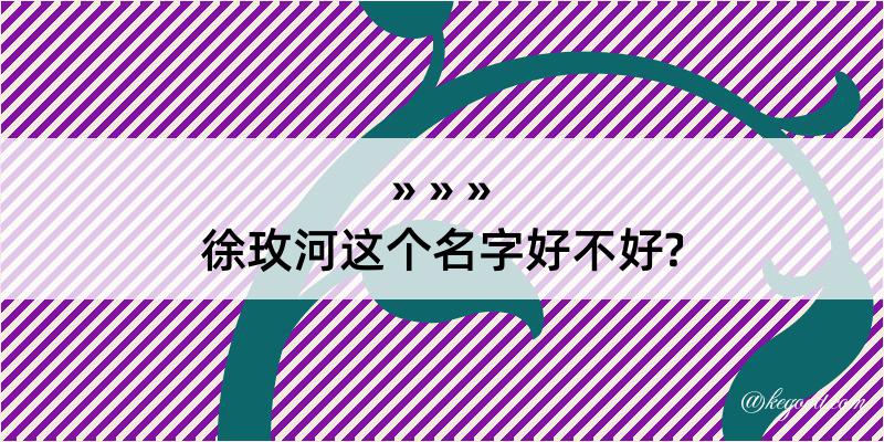 徐玫河这个名字好不好?