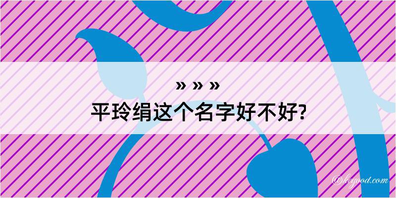 平玲绢这个名字好不好?