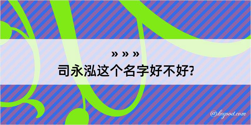 司永泓这个名字好不好?