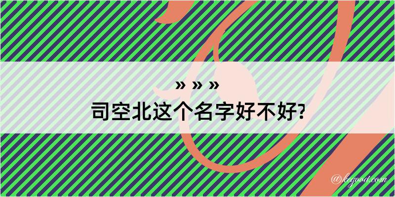 司空北这个名字好不好?