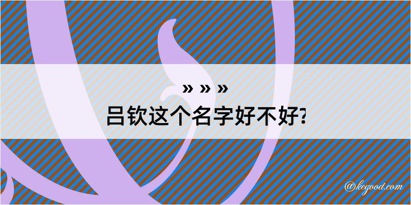 吕钦这个名字好不好?