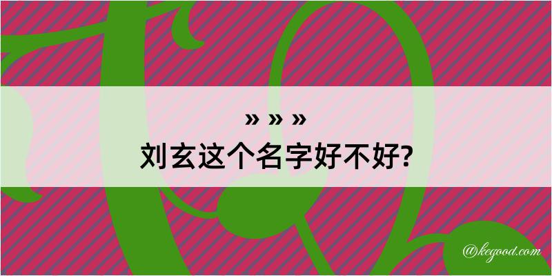 刘玄这个名字好不好?