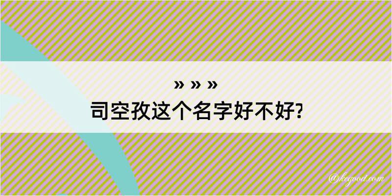 司空孜这个名字好不好?