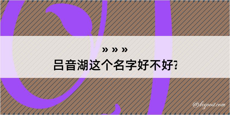 吕音湖这个名字好不好?