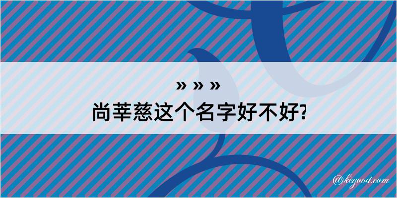 尚莘慈这个名字好不好?