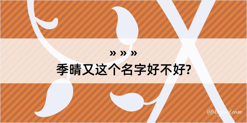 季晴又这个名字好不好?