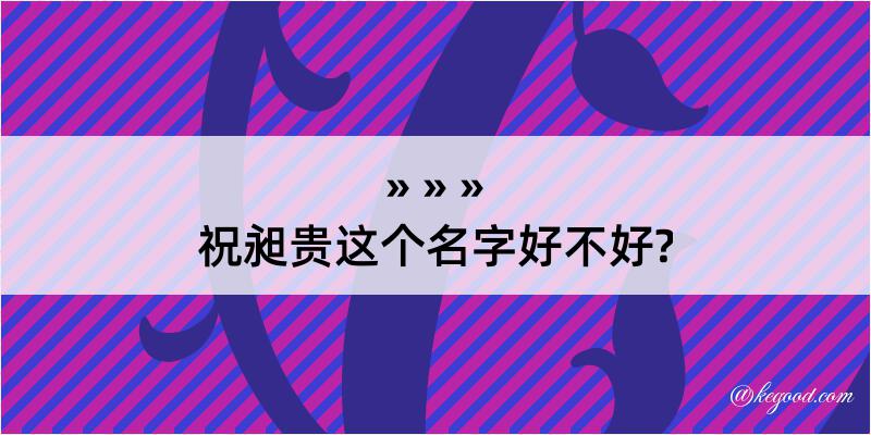 祝昶贵这个名字好不好?