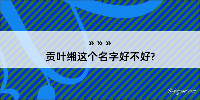 贡叶缃这个名字好不好?