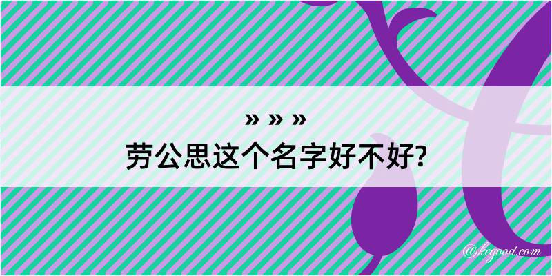 劳公思这个名字好不好?