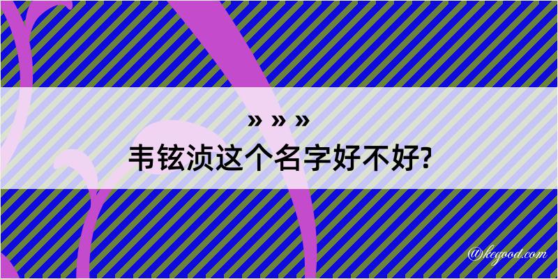 韦铉浈这个名字好不好?