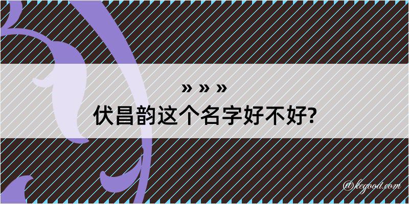 伏昌韵这个名字好不好?