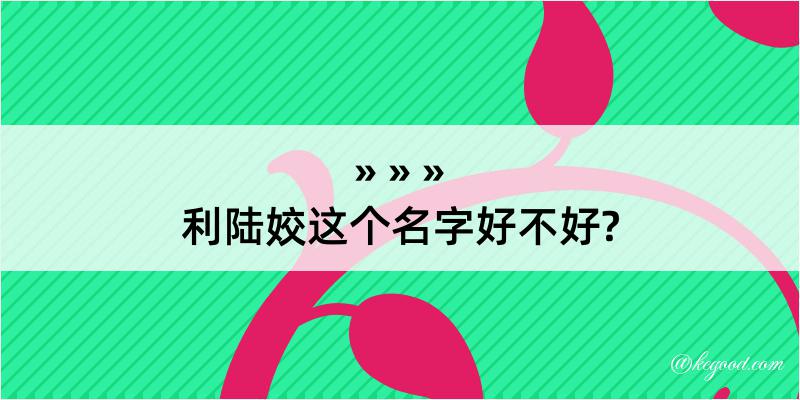 利陆姣这个名字好不好?