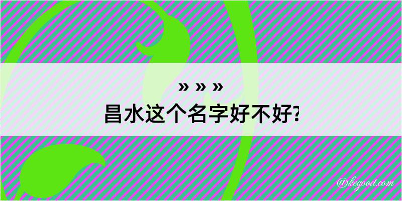 昌水这个名字好不好?