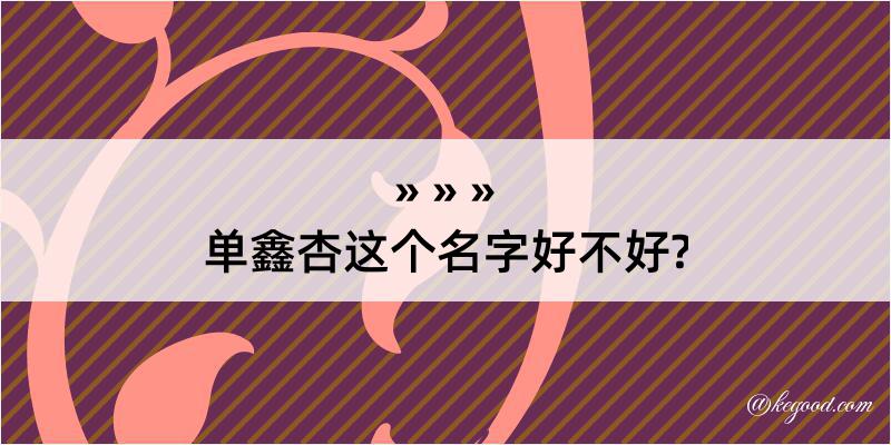 单鑫杏这个名字好不好?