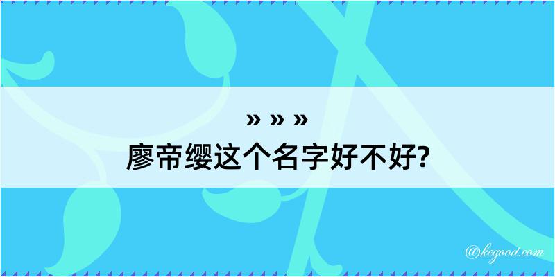 廖帝缨这个名字好不好?