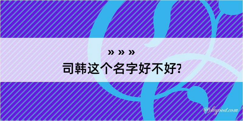 司韩这个名字好不好?