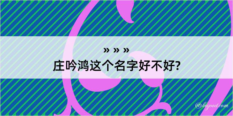 庄吟鸿这个名字好不好?