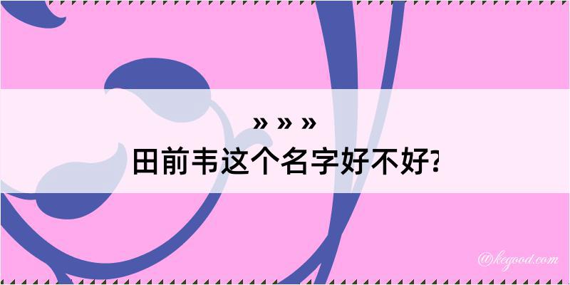 田前韦这个名字好不好?