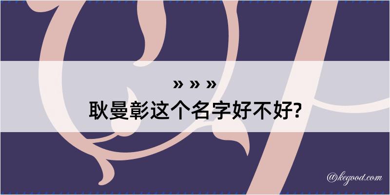 耿曼彰这个名字好不好?