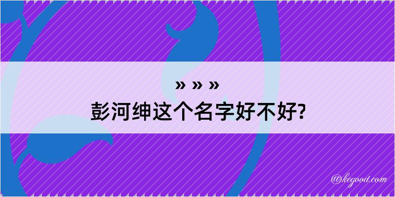 彭河绅这个名字好不好?