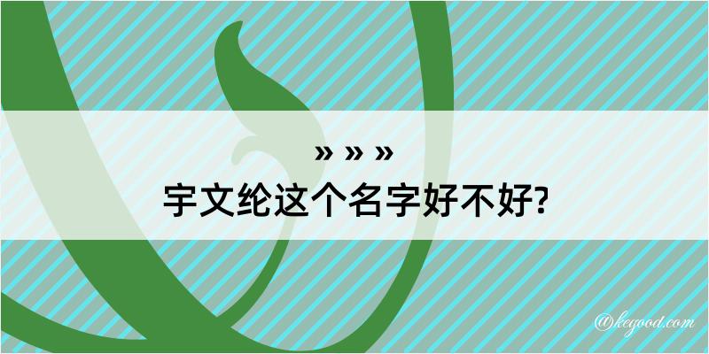 宇文纶这个名字好不好?