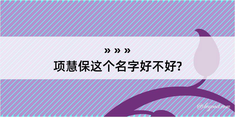 项慧保这个名字好不好?