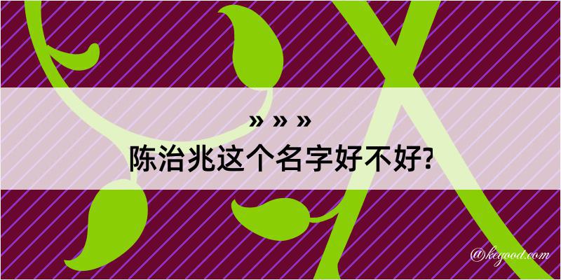 陈治兆这个名字好不好?