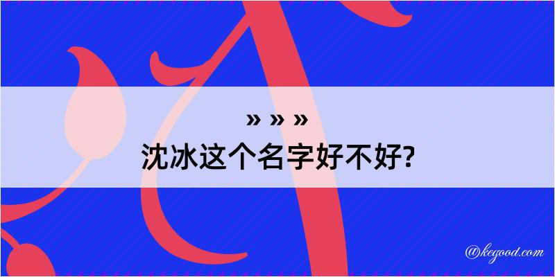 沈冰这个名字好不好?