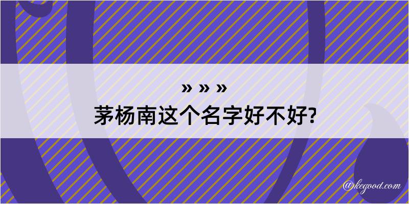 茅杨南这个名字好不好?