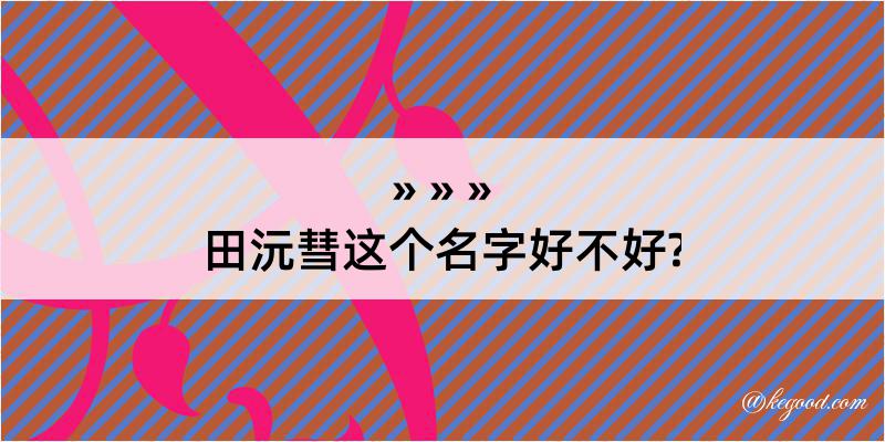 田沅彗这个名字好不好?