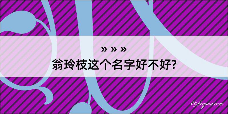 翁玲枝这个名字好不好?