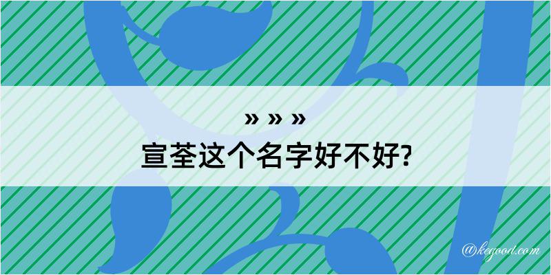 宣荃这个名字好不好?