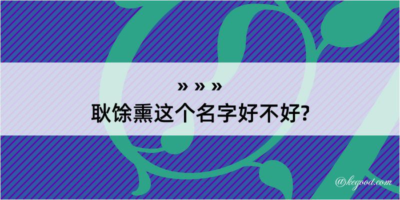 耿馀熏这个名字好不好?